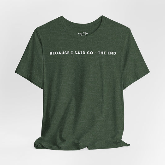 Because I Said So The End Tee - Outloud Apparel Co