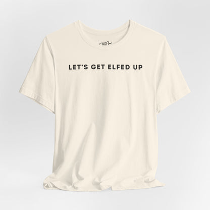 Lets Get Elfed Up Tee - Outloud Apparel Co
