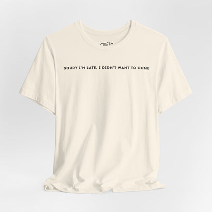 Sorry Im Late I Didnt Want To Come Tee - Outloud Apparel Co
